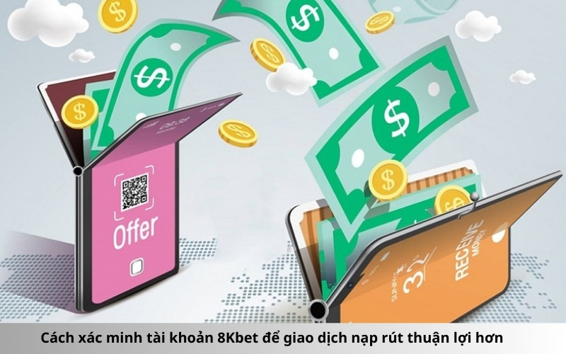 Cách xác minh tài khoản 8Kbet để giao dịch nạp rút thuận lợi hơn