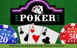 Chiến lược chơi poker dài hạn kèm mẹo quản lý tài chính